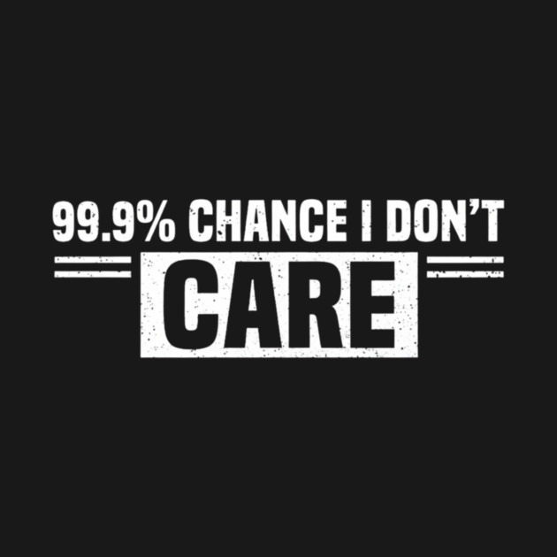 99.9% Chance I Don't Care Sarcastic Humor by ArtistTee ⭐⭐⭐⭐⭐