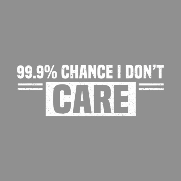 99.9% Chance I Don't Care Sarcastic Humor by ArtistTee ⭐⭐⭐⭐⭐