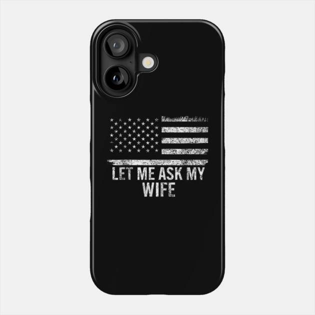 Let Me Ask My Wife American Flag Patriotic Phone Case by ArtistTee ⭐⭐⭐⭐⭐