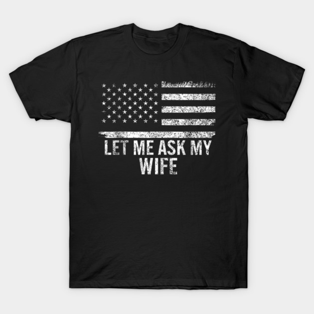 Let Me Ask My Wife American Flag Patriotic T-Shirt by ArtistTee ⭐⭐⭐⭐⭐