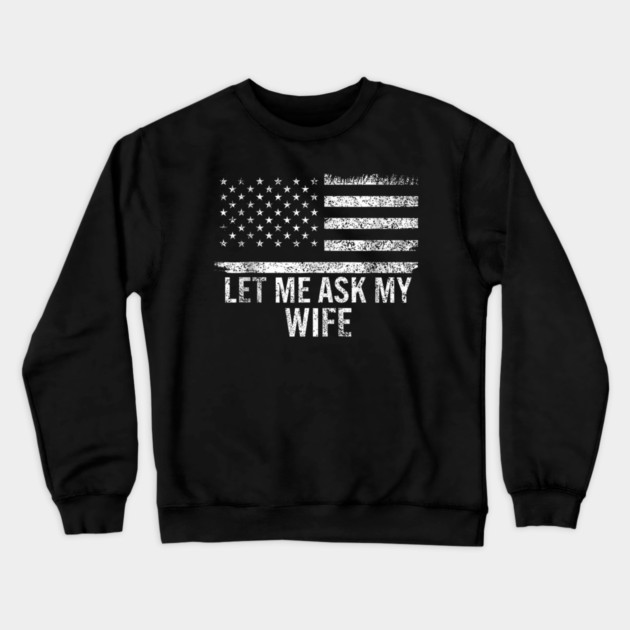 Let Me Ask My Wife American Flag Patriotic Crewneck Sweatshirt by ArtistTee ⭐⭐⭐⭐⭐