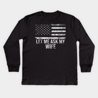 Let Me Ask My Wife American Flag Patriotic Kids Long Sleeve T-Shirt