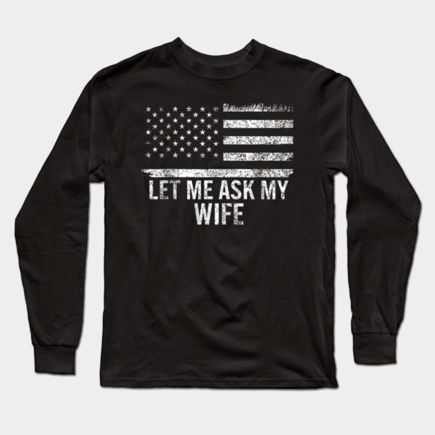 Let Me Ask My Wife American Flag Patriotic Long Sleeve T-Shirt by ArtistTee ⭐⭐⭐⭐⭐