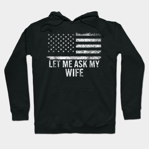 Let Me Ask My Wife American Flag Patriotic Hoodie by ArtistTee ⭐⭐⭐⭐⭐