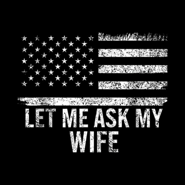 Let Me Ask My Wife American Flag Patriotic by ArtistTee ⭐⭐⭐⭐⭐