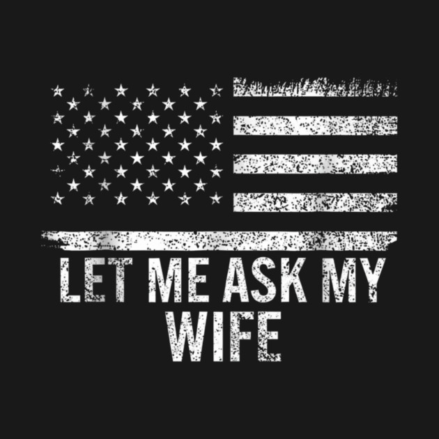 Let Me Ask My Wife American Flag Patriotic by ArtistTee ⭐⭐⭐⭐⭐
