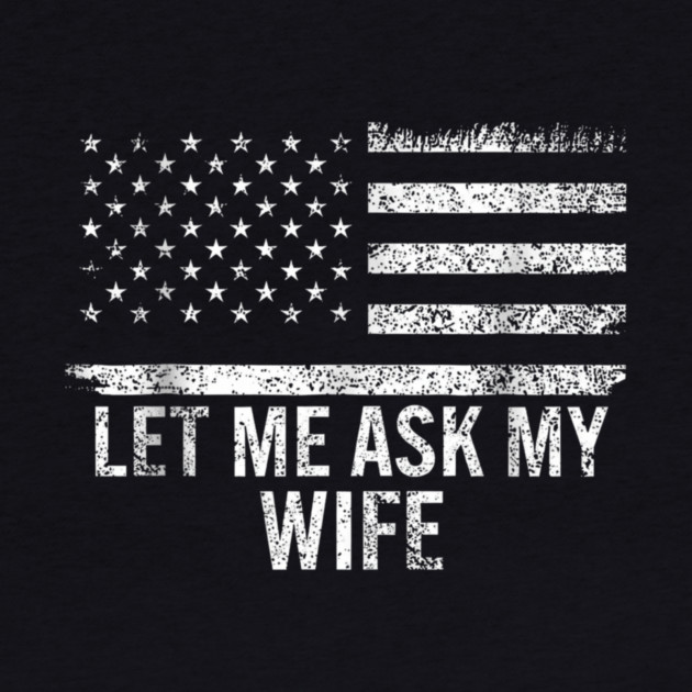Let Me Ask My Wife American Flag Patriotic by ArtistTee ⭐⭐⭐⭐⭐