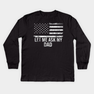 Let Me Ask My Dad American Flag Patriotic Kids Long Sleeve T-Shirt