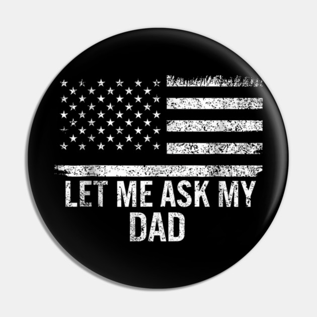 Let Me Ask My Dad American Flag Patriotic Pin by ArtistTee ⭐⭐⭐⭐⭐