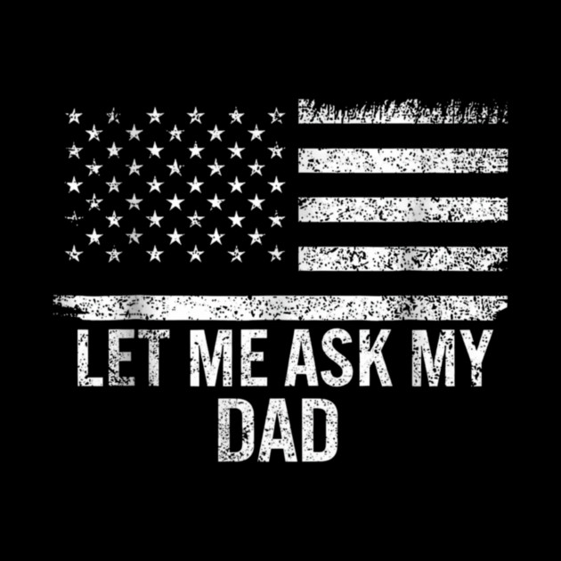 Let Me Ask My Dad American Flag Patriotic by ArtistTee ⭐⭐⭐⭐⭐