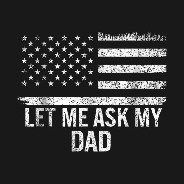 Let Me Ask My Dad American Flag Patriotic by ArtistTee ⭐⭐⭐⭐⭐