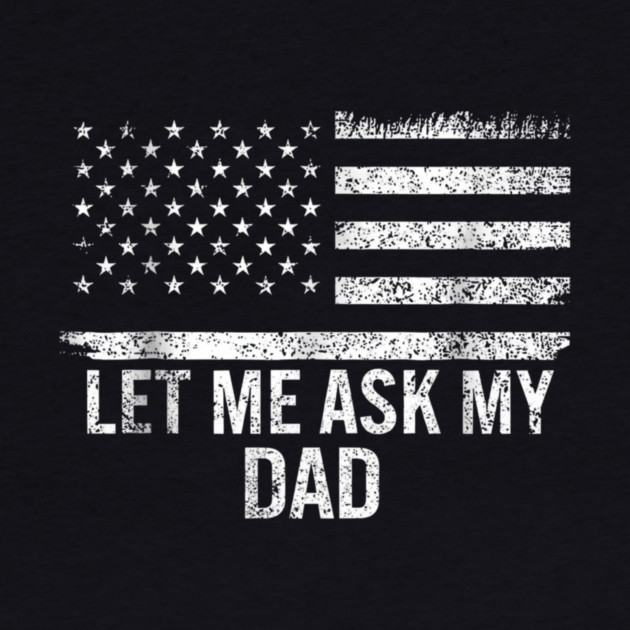 Let Me Ask My Dad American Flag Patriotic by ArtistTee ⭐⭐⭐⭐⭐