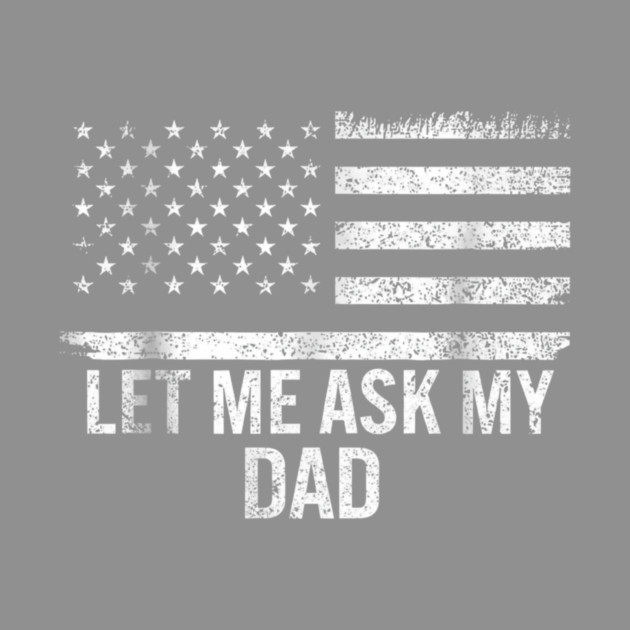 Let Me Ask My Dad American Flag Patriotic by ArtistTee ⭐⭐⭐⭐⭐