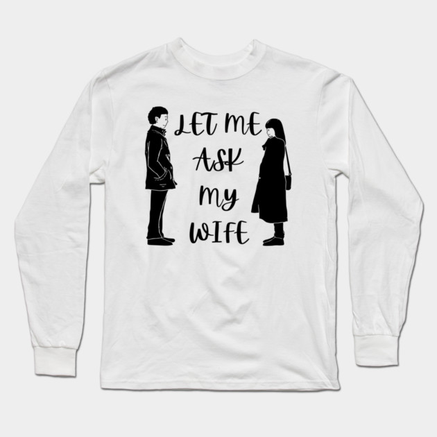Let Me Ask My Wife Funny Marriage Saying Couple Sketch Long Sleeve T-Shirt by Creatifly Graphic Tees