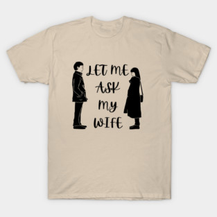 Let Me Ask My Wife Funny Marriage Saying Couple Sketch T-Shirt