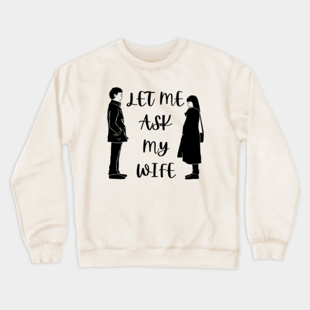 Let Me Ask My Wife Funny Marriage Saying Couple Sketch Crewneck Sweatshirt by Creatifly Graphic Tees