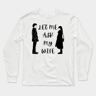 Let Me Ask My Wife Funny Marriage Saying Couple Sketch Long Sleeve T-Shirt