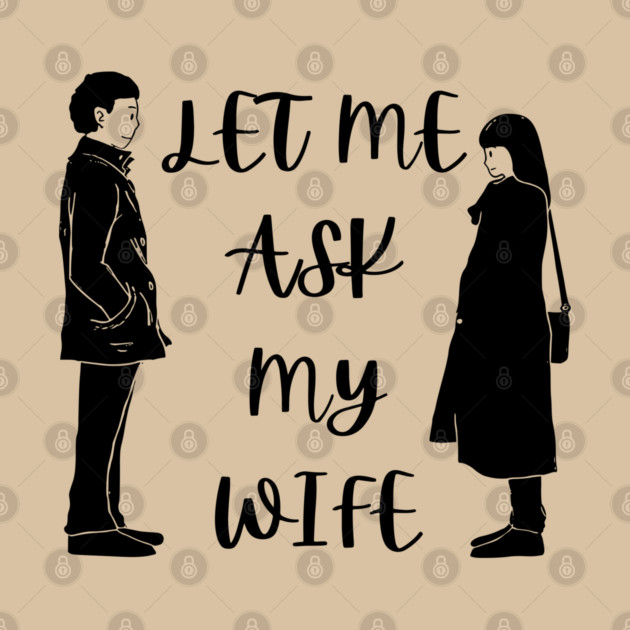 Let Me Ask My Wife Funny Marriage Saying Couple Sketch by Creatifly Graphic Tees