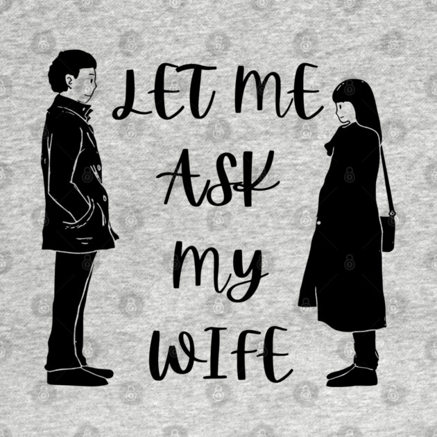 Let Me Ask My Wife Funny Marriage Saying Couple Sketch by Creatifly Graphic Tees