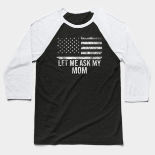 Let Me Ask My Mom American Flag Funny Humor Baseball T-Shirt