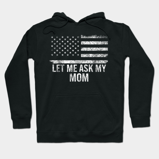 Let Me Ask My Mom American Flag Funny Humor Hoodie by ArtistTee ⭐⭐⭐⭐⭐