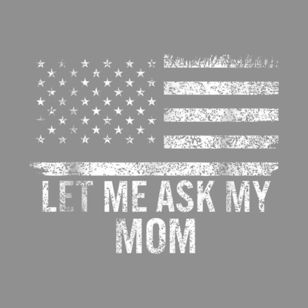 Let Me Ask My Mom American Flag Funny Humor by ArtistTee ⭐⭐⭐⭐⭐