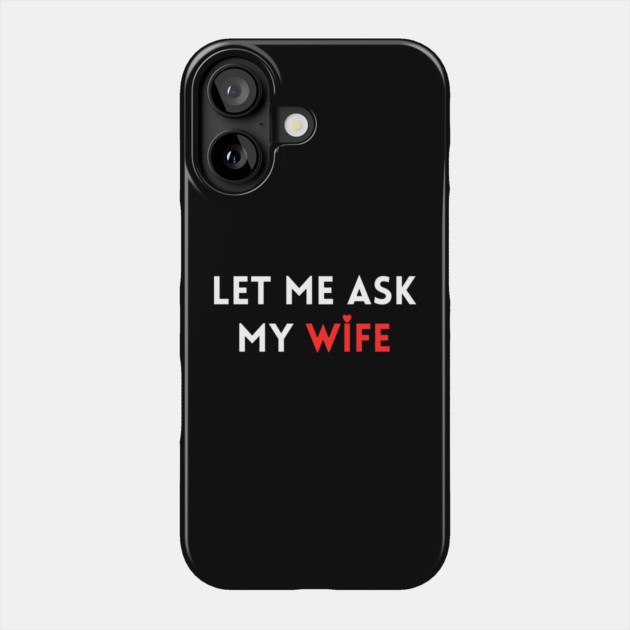 Let Me Ask My Wife Funny Marriage Humor Saying Phone Case by Creatifly Graphic Tees