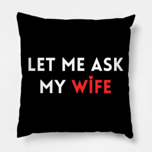 Let Me Ask My Wife Funny Marriage Humor Saying Pillow