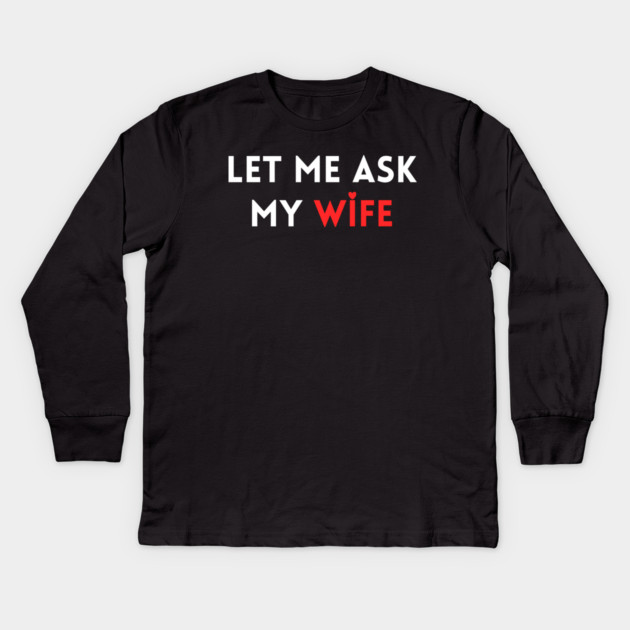 Let Me Ask My Wife Funny Marriage Humor Saying Kids Long Sleeve T-Shirt by Creatifly Graphic Tees