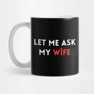 Let Me Ask My Wife Funny Marriage Humor Saying Mug