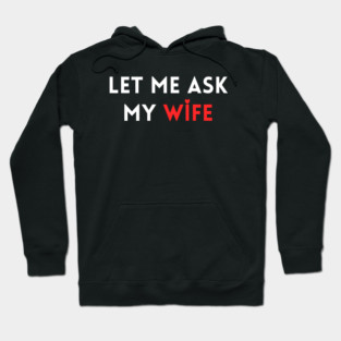 Let Me Ask My Wife Funny Marriage Humor Saying Hoodie