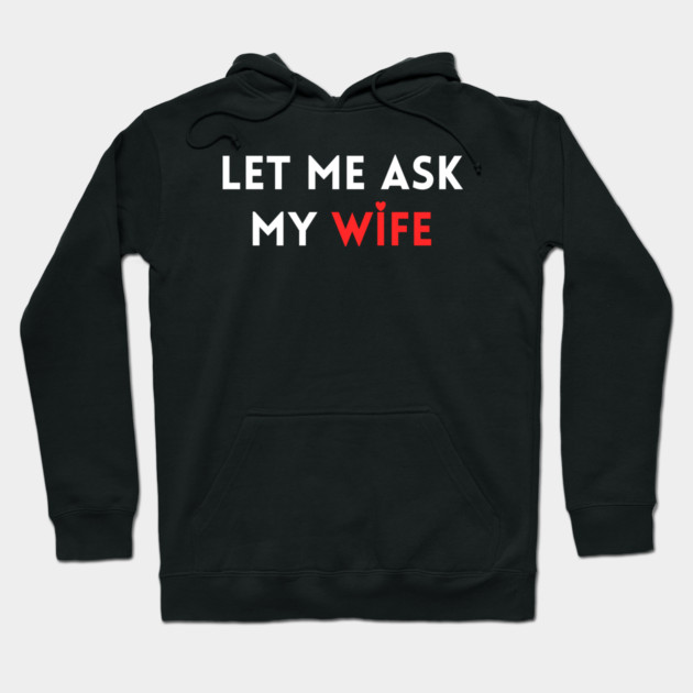 Let Me Ask My Wife Funny Marriage Humor Saying Hoodie by Creatifly Graphic Tees