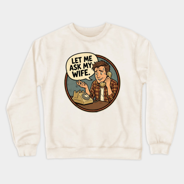 Let Me Ask My Wife Retro Phone Marriage Humor Crewneck Sweatshirt by Creatifly Graphic Tees