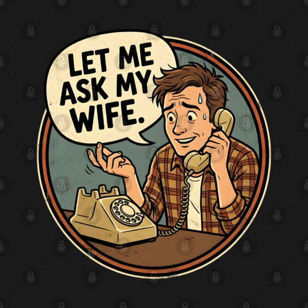 Let Me Ask My Wife Retro Phone Marriage Humor by Creatifly Graphic Tees