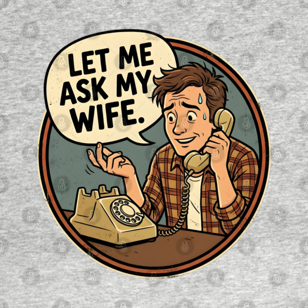 Let Me Ask My Wife Retro Phone Marriage Humor by Creatifly Graphic Tees