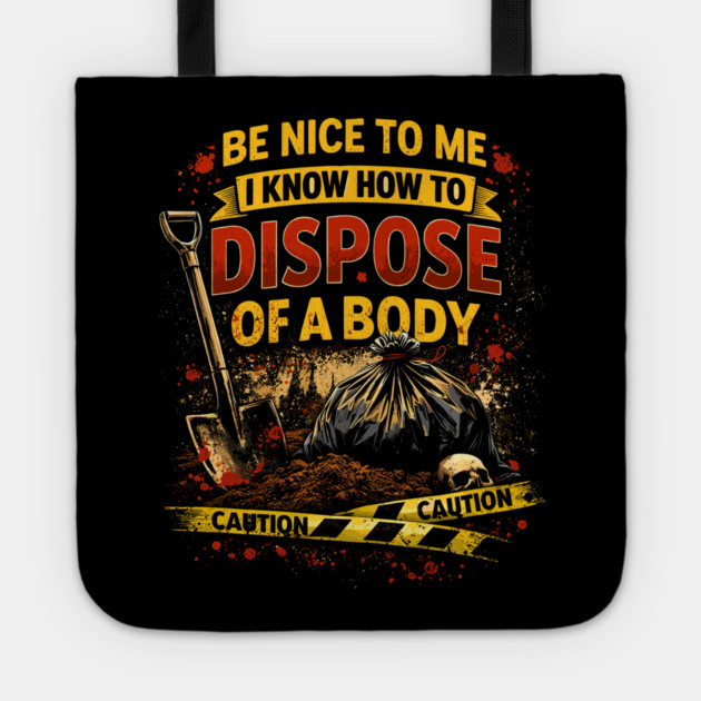 Be Nice to Me I Know How to Dispose Body Tote by belownormal