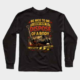 Be Nice to Me I Know How to Dispose Body Long Sleeve T-Shirt