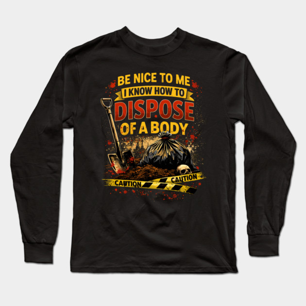 Be Nice to Me I Know How to Dispose Body Long Sleeve T-Shirt by belownormal