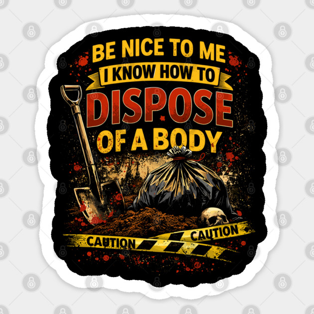 Be Nice to Me I Know How to Dispose Body Sticker by belownormal
