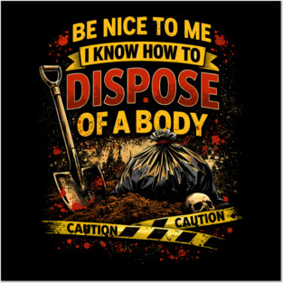 Be Nice to Me I Know How to Dispose Body Posters and Art
