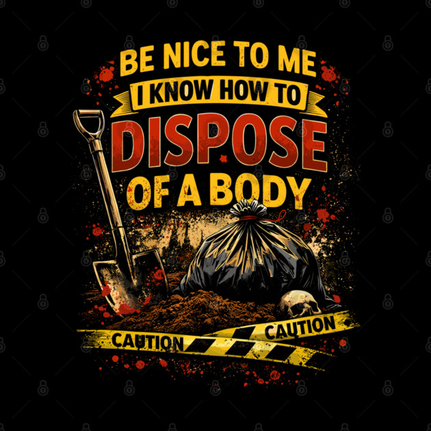 Be Nice to Me I Know How to Dispose Body by belownormal