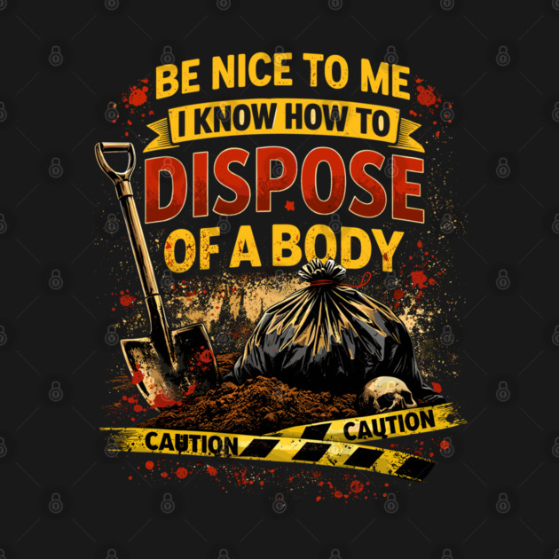 Be Nice to Me I Know How to Dispose Body by belownormal