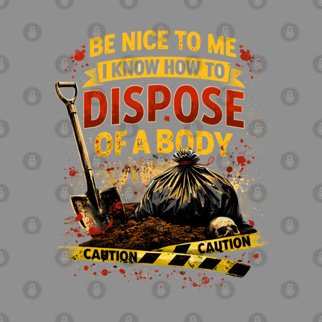 Be Nice to Me I Know How to Dispose Body by belownormal