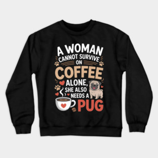 A Woman Cannot Survive on Coffee Alone T shirt Pug Dog Lover Crewneck Sweatshirt