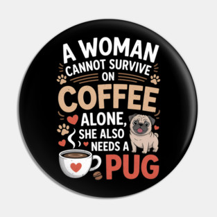 A Woman Cannot Survive on Coffee Alone T shirt Pug Dog Lover Pin