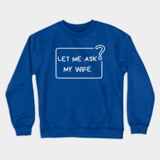Let Me Ask My Wife Question Mark Minimal Humor Crewneck Sweatshirt