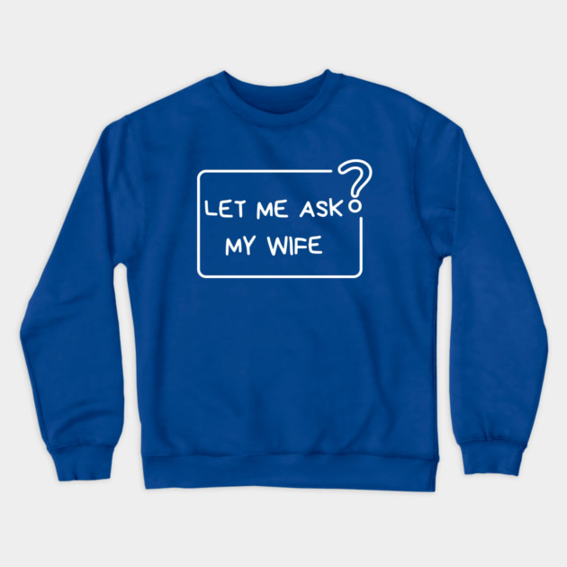 Let Me Ask My Wife Question Mark Minimal Humor Crewneck Sweatshirt by Creatifly Graphic Tees