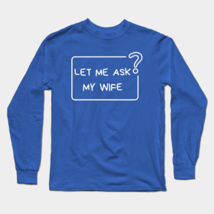 Let Me Ask My Wife Question Mark Minimal Humor Long Sleeve T-Shirt