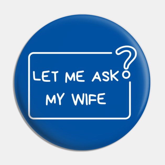 Let Me Ask My Wife Question Mark Minimal Humor Pin by Creatifly Graphic Tees