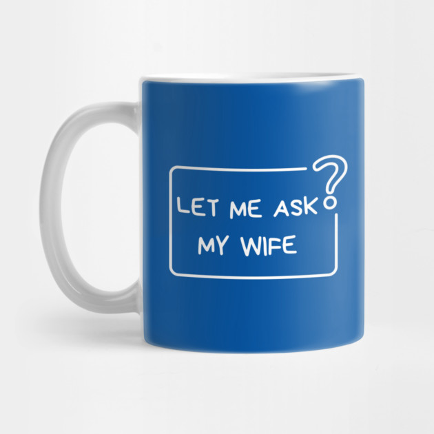 Let Me Ask My Wife Question Mark Minimal Humor by Creatifly Graphic Tees